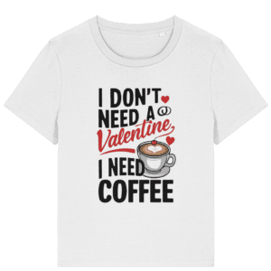 Tricou damă „I Don’t Need a Valentine, I Need Coffee”