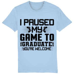 Tricou „I paused my game to graduate. You’re welcome”
