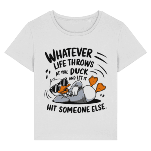 Tricou damă „Whatever life throws at you, duck and let it hit someone else”