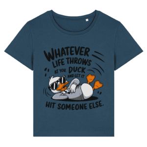 Tricou damă „Whatever life throws at you, duck and let it hit someone else”