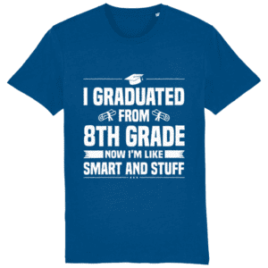 Tricou „I graduated from 8th grade. Now I’m like smart and stuff”
